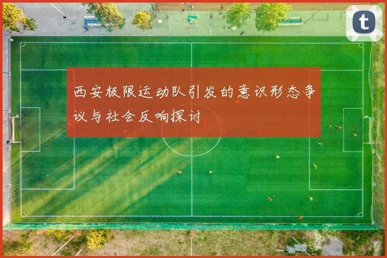 西安极限运动队引发的意识形态争议与社会反响探讨