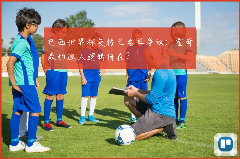 巴西世界杯英格兰名单争议：霍奇森的选人逻辑何在？