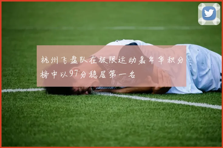 杭州飞盘队在极限运动嘉年华积分榜中以97分稳居第一名