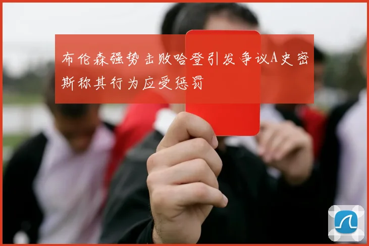 布伦森强势击败哈登引发争议A史密斯称其行为应受惩罚