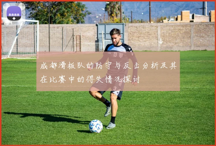 成都滑板队的防守与反击分析及其在比赛中的得失情况探讨