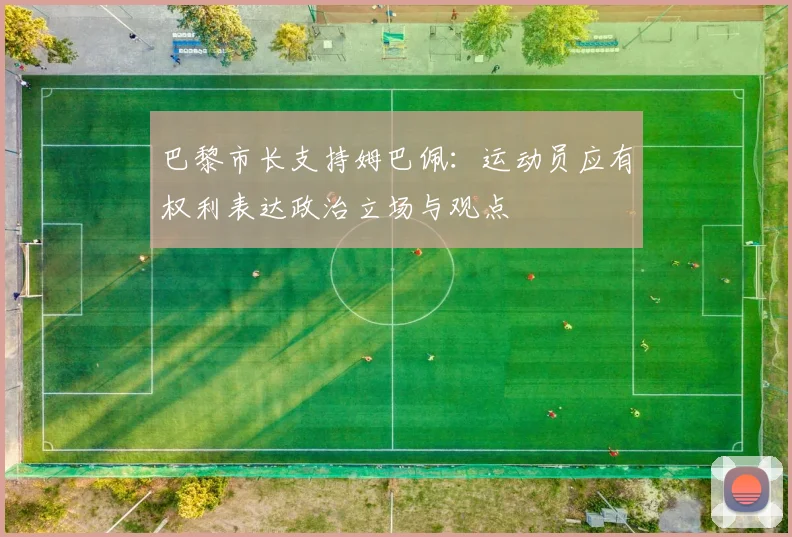 巴黎市长支持姆巴佩：运动员应有权利表达政治立场与观点