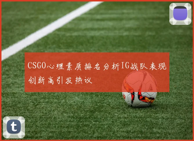 CSGO心理素质排名分析IG战队表现创新高引发热议