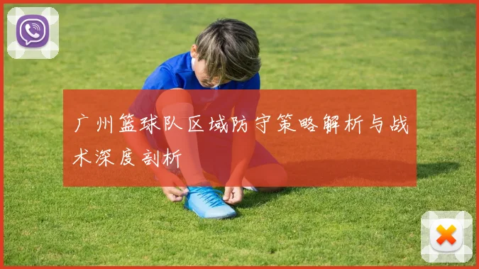 广州篮球队区域防守策略解析与战术深度剖析